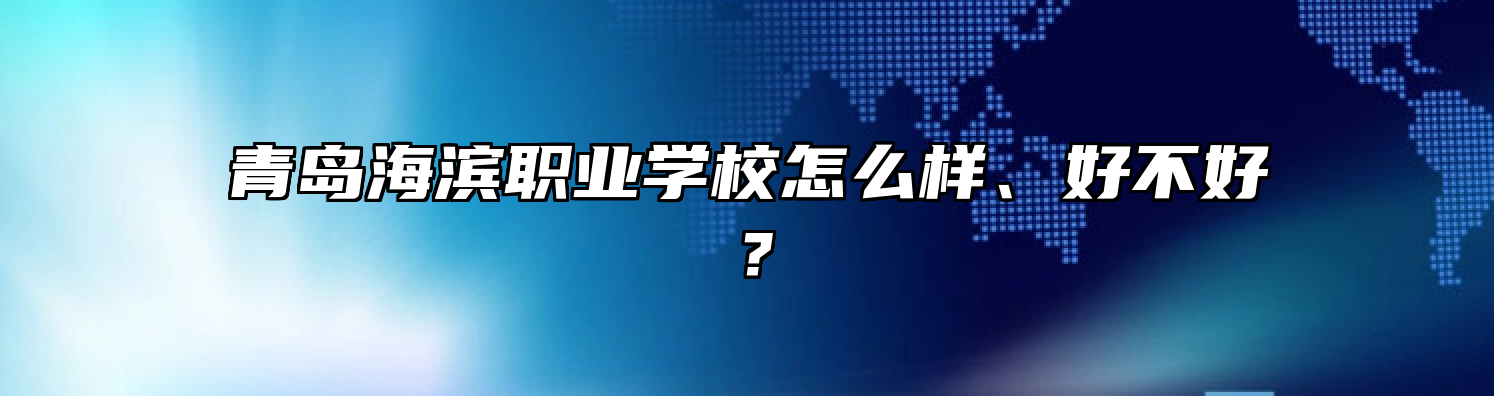 青岛海滨职业学校怎么样、好不好？