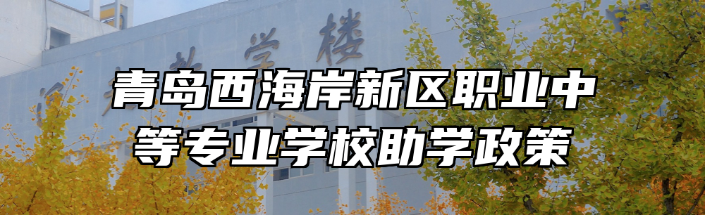 青岛西海岸新区职业中等专业学校助学政策