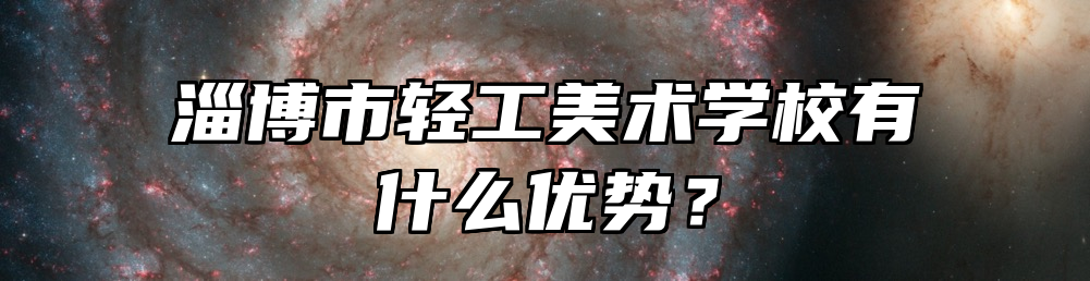 淄博市轻工美术学校有什么优势？