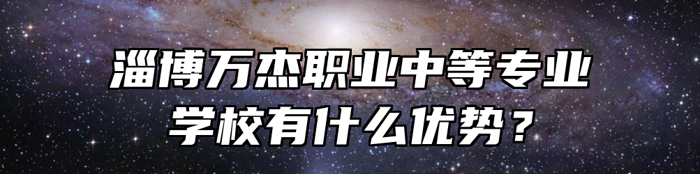 淄博万杰职业中等专业学校有什么优势？