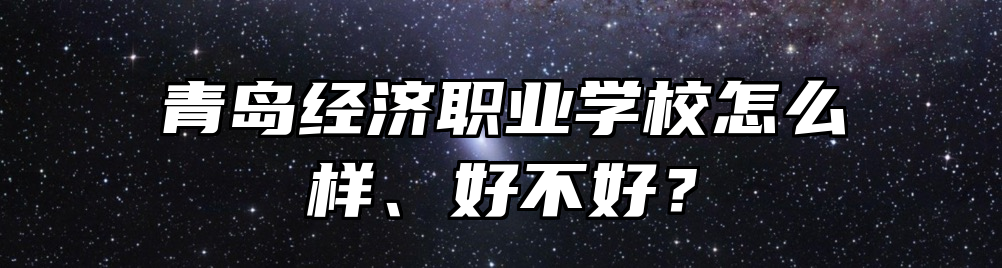 青岛经济职业学校怎么样、好不好？