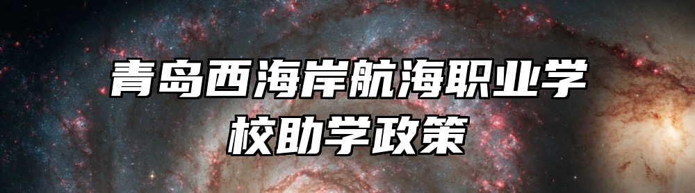 青岛西海岸航海职业学校助学政策