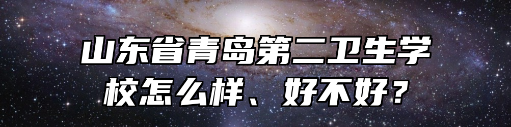 山东省青岛第二卫生学校怎么样、好不好？