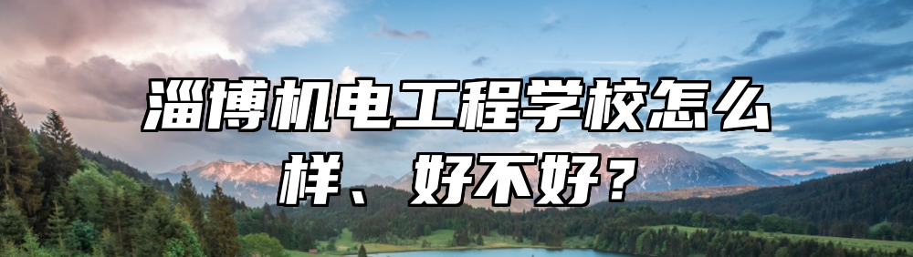 淄博机电工程学校怎么样、好不好？