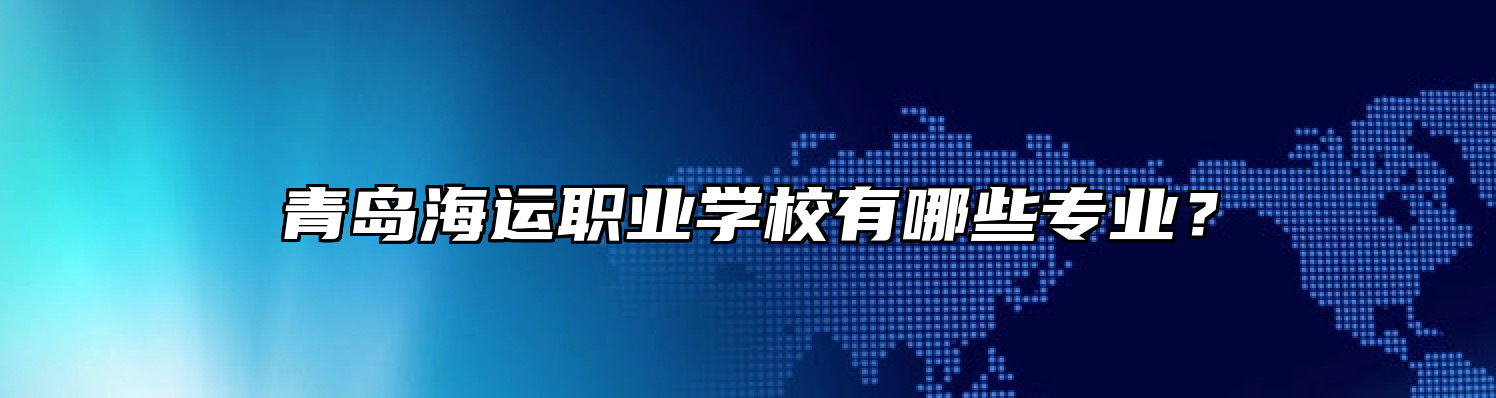 青岛海运职业学校有哪些专业？