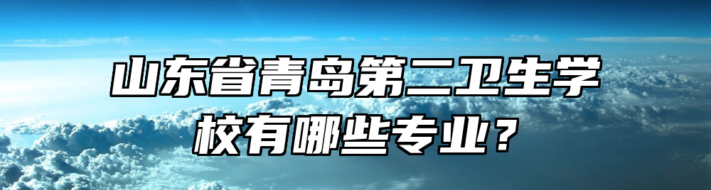 山东省青岛第二卫生学校有哪些专业？