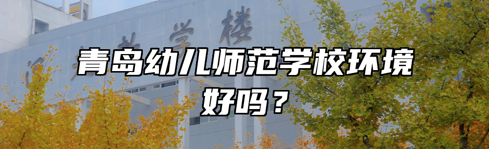 青岛幼儿师范学校环境好吗？