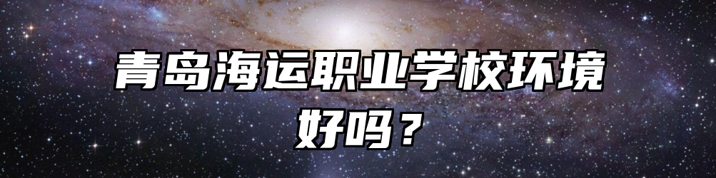 青岛海运职业学校环境好吗？