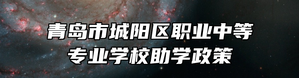 青岛市城阳区职业中等专业学校助学政策
