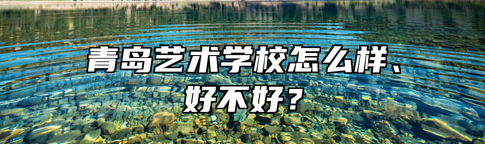 青岛艺术学校怎么样、好不好？
