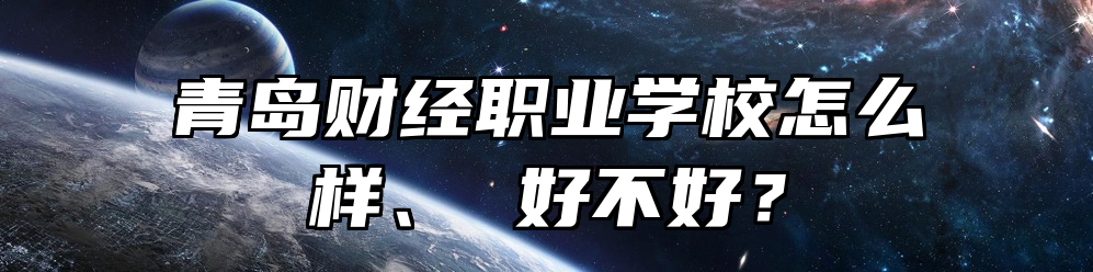 青岛财经职业学校怎么样、 好不好？