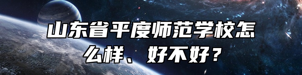 山东省平度师范学校怎么样、好不好？