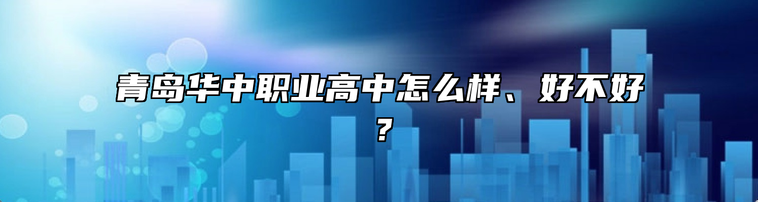 青岛华中职业高中怎么样、好不好？