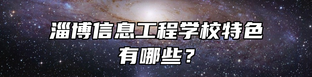 淄博信息工程学校特色有哪些？