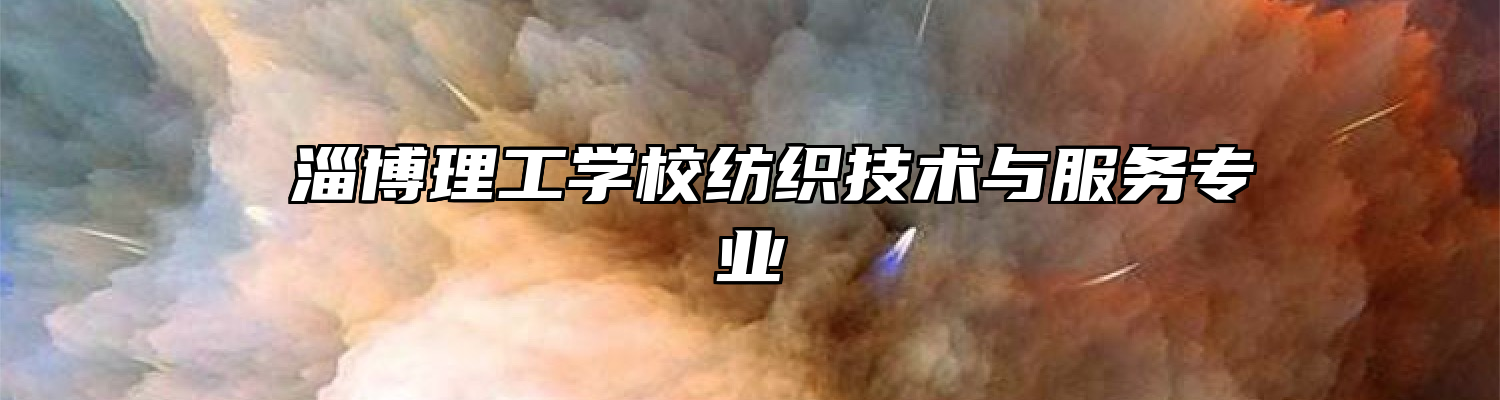  淄博理工学校纺织技术与服务专业