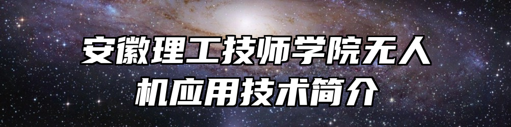 安徽理工技师学院无人机应用技术简介