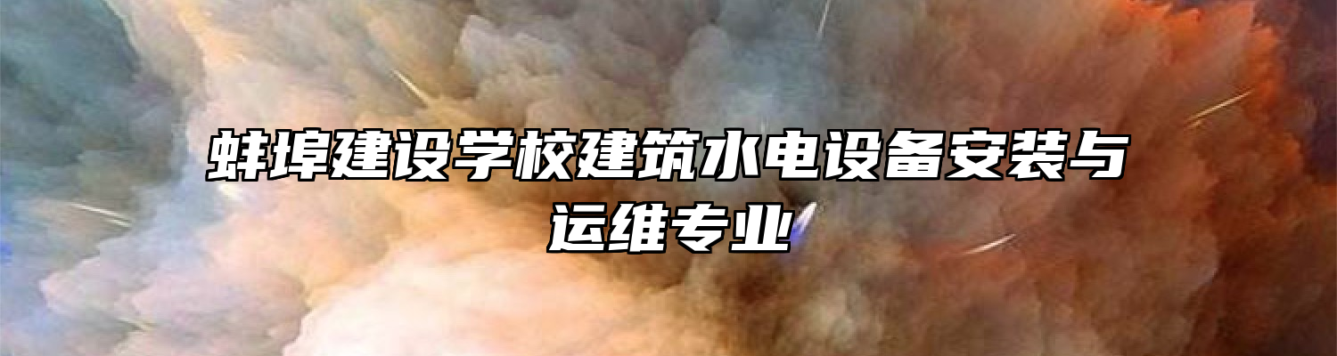 蚌埠建设学校建筑水电设备安装与运维专业