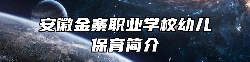 安徽金寨职业学校幼儿保育简介