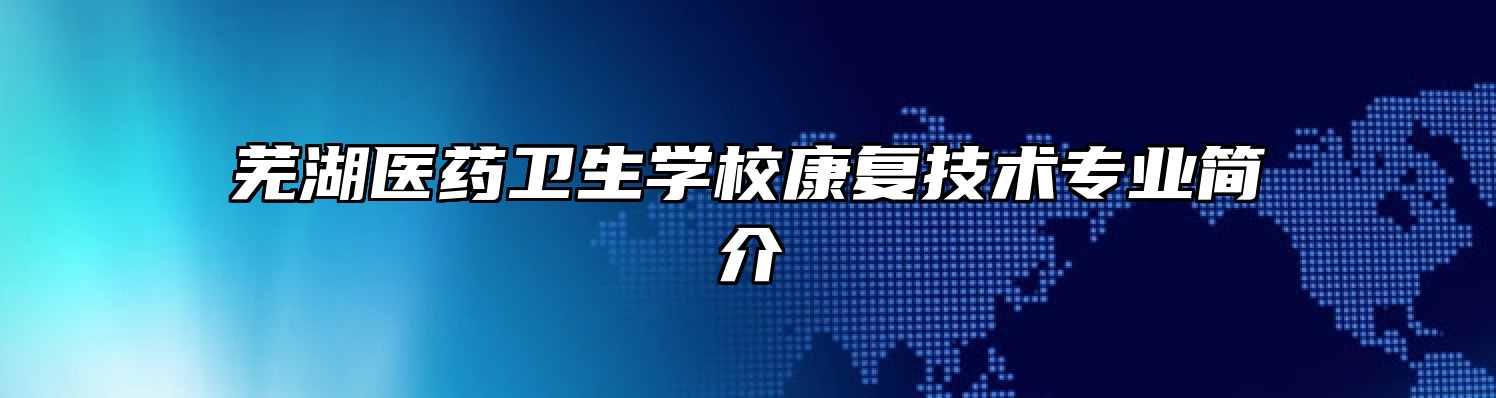 芜湖医药卫生学校康复技术专业简介