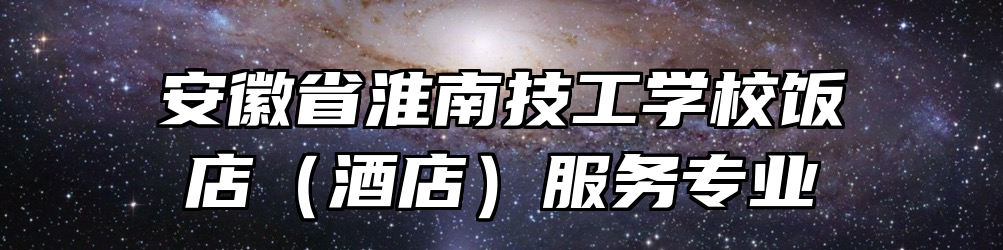 安徽省淮南技工学校饭店（酒店）服务专业