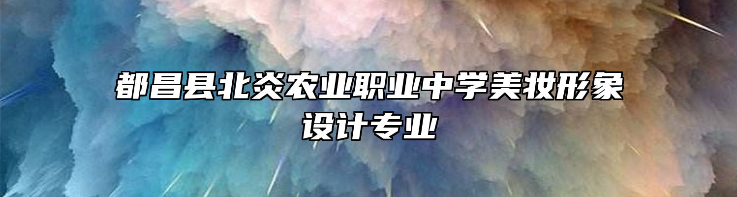 都昌县北炎农业职业中学美妆形象设计专业