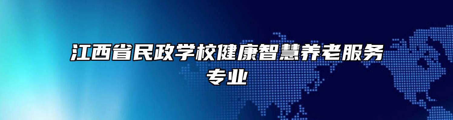 江西省民政学校健康智慧养老服务专业