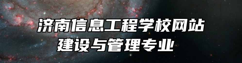 济南信息工程学校网站建设与管理专业 