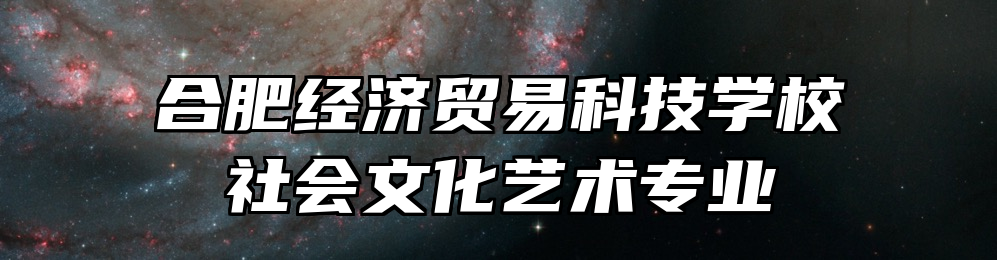 合肥经济贸易科技学校社会文化艺术专业