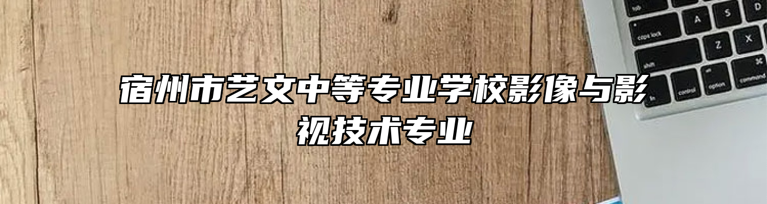 宿州市艺文中等专业学校影像与影视技术专业