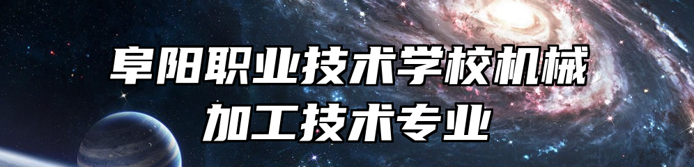 阜阳职业技术学校机械加工技术专业