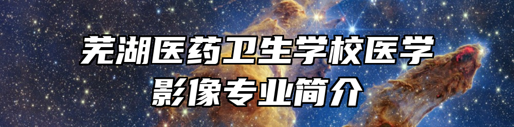 芜湖医药卫生学校医学影像专业简介