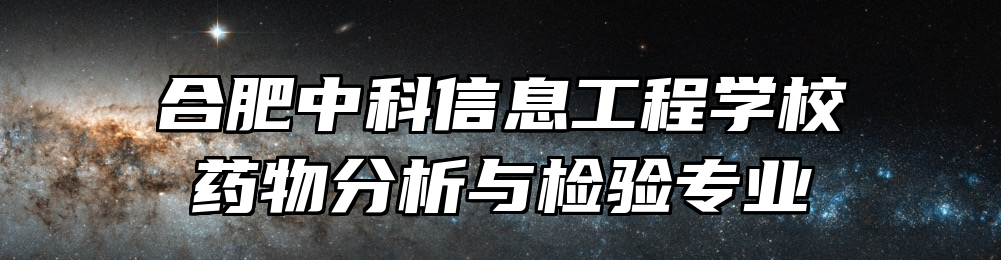 合肥中科信息工程学校药物分析与检验专业