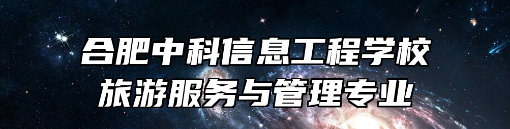合肥中科信息工程学校旅游服务与管理专业