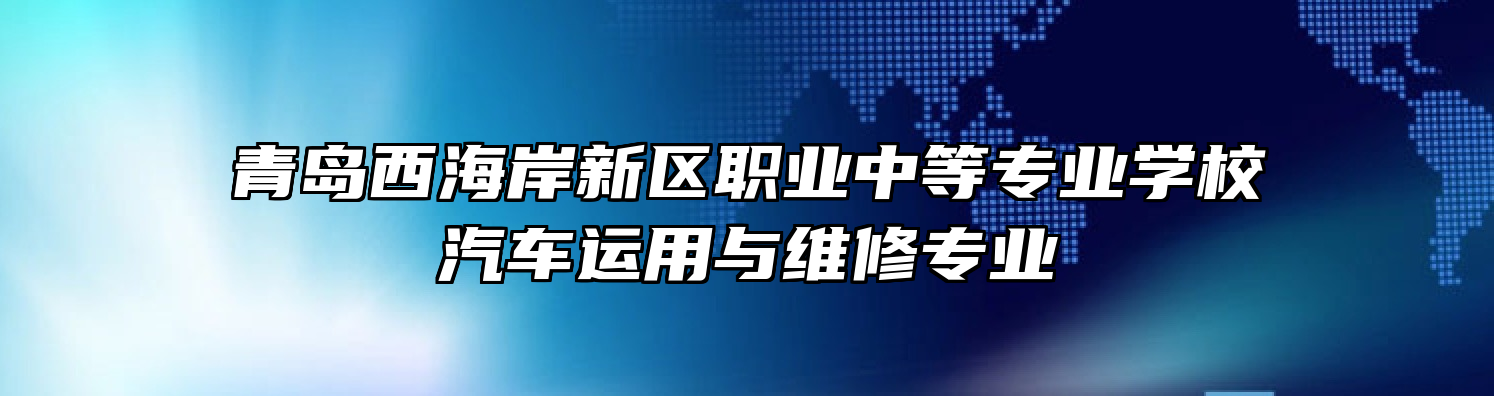 青岛西海岸新区职业中等专业学校汽车运用与维修专业