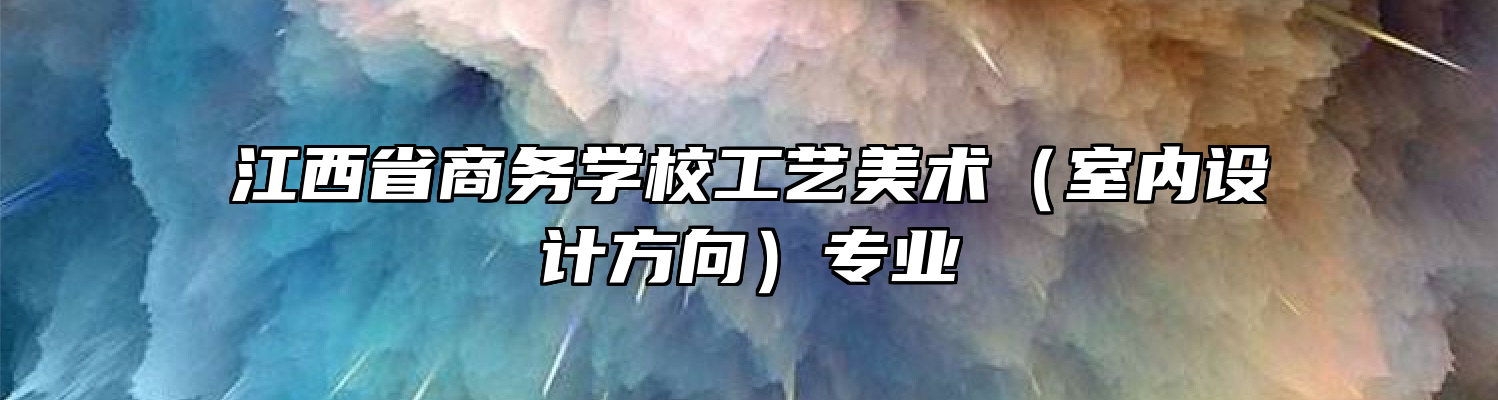 江西省商务学校工艺美术（室内设计方向）专业