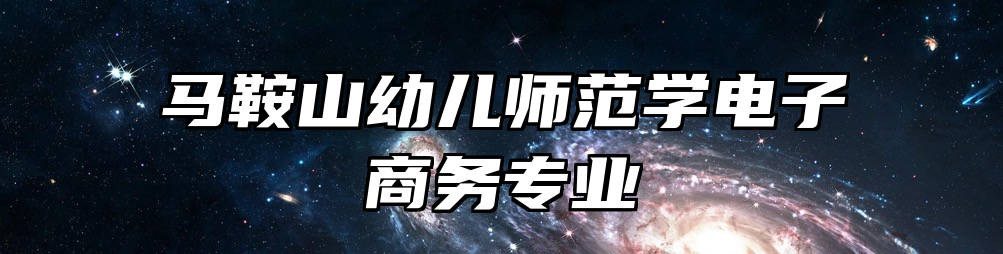 马鞍山幼儿师范学电子商务专业