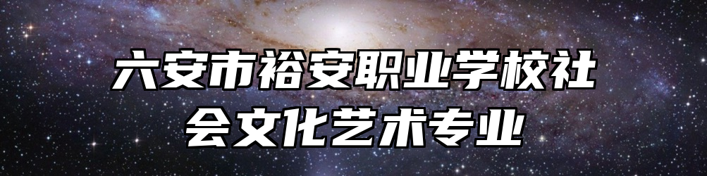 六安市裕安职业学校社会文化艺术专业