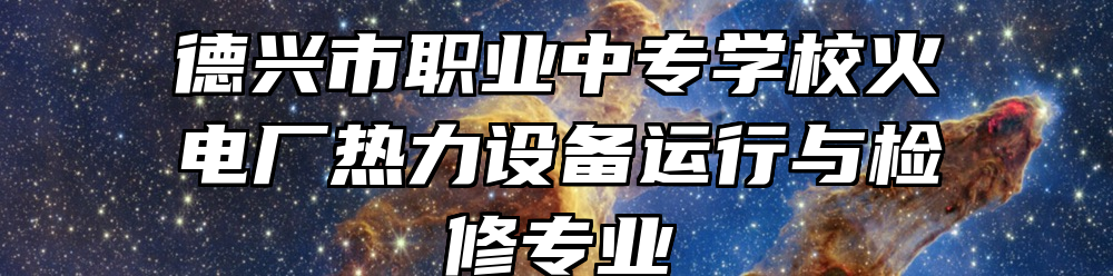 德兴市职业中专学校火电厂热力设备运行与检修专业