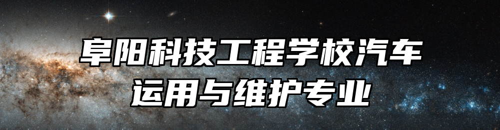 阜阳科技工程学校汽车运用与维护专业