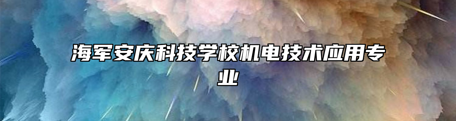 海军安庆科技学校机电技术应用专业