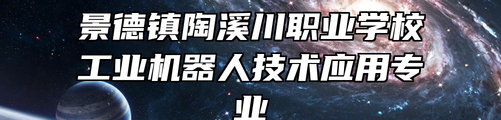 景德镇陶溪川职业学校工业机器人技术应用专业