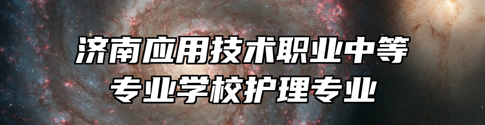 济南应用技术职业中等专业学校护理专业