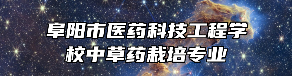 阜阳市医药科技工程学校中草药栽培专业