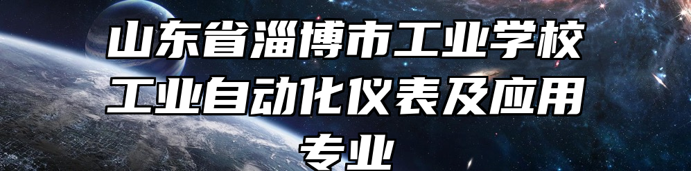 山东省淄博市工业学校工业自动化仪表及应用专业