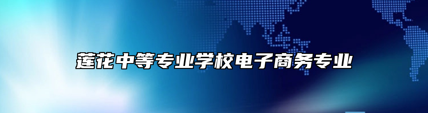 莲花中等专业学校电子商务专业