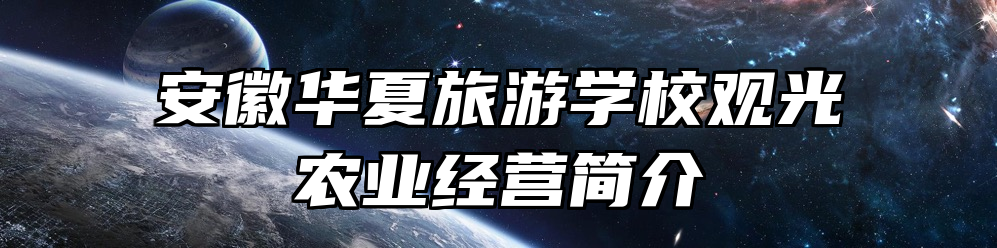 安徽华夏旅游学校观光农业经营简介