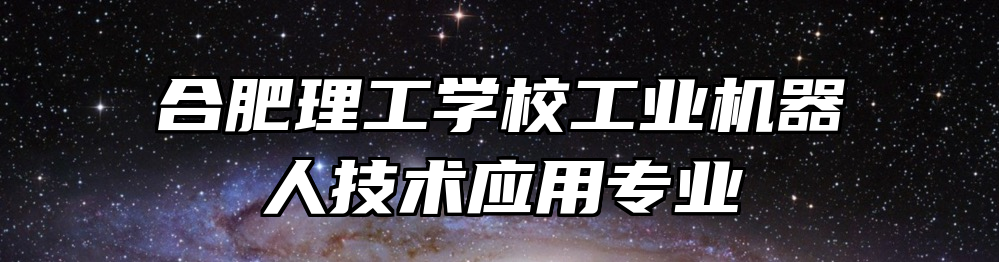 合肥理工学校工业机器人技术应用专业