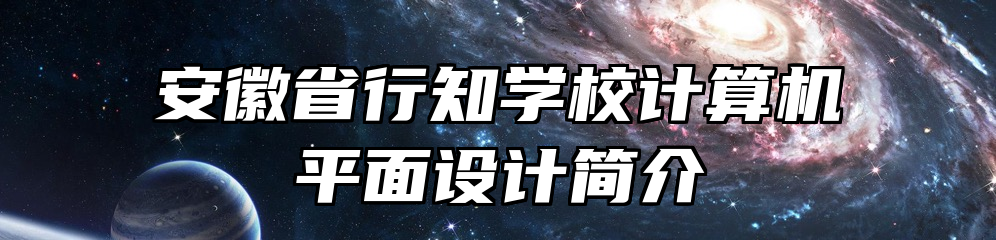 安徽省行知学校计算机平面设计简介