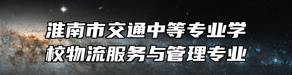 淮南市交通中等专业学校物流服务与管理专业