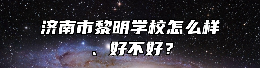 济南市黎明学校怎么样、好不好？